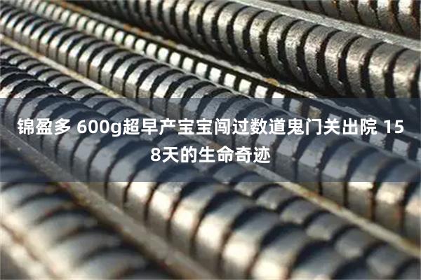 锦盈多 600g超早产宝宝闯过数道鬼门关出院 158天的生命奇迹