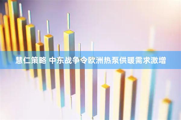 慧仁策略 中东战争令欧洲热泵供暖需求激增