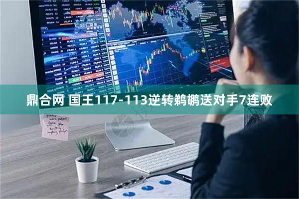 鼎合网 国王117-113逆转鹈鹕送对手7连败
